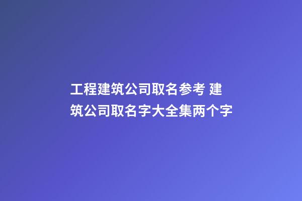 工程建筑公司取名参考 建筑公司取名字大全集两个字
